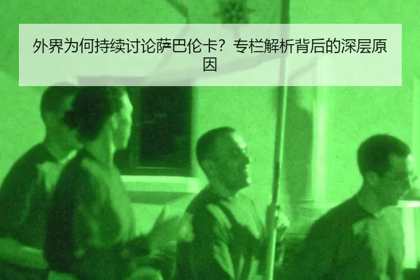 外界为何持续讨论萨巴伦卡？专栏解析背后的深层原因